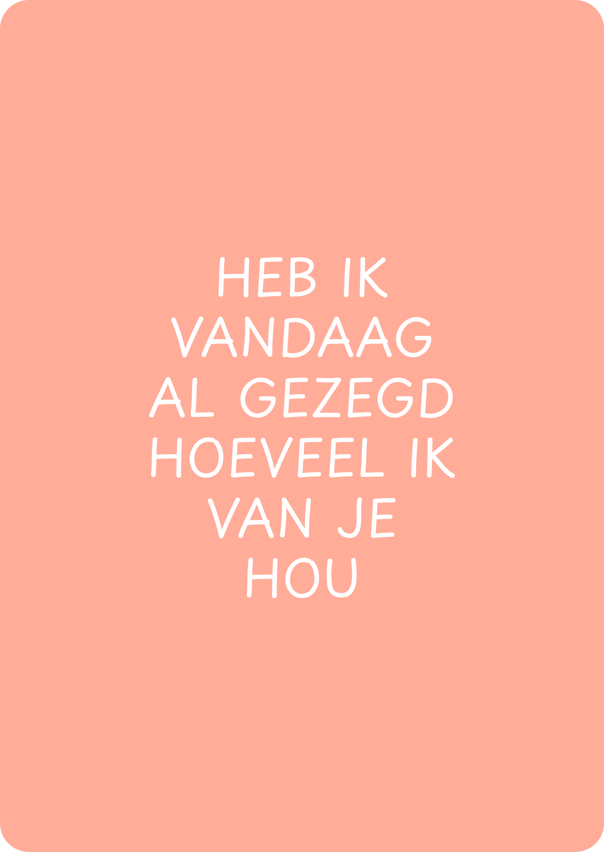 Heb ik vandaag al gezegd hoeveel ik van je hou - schrijfkaartje